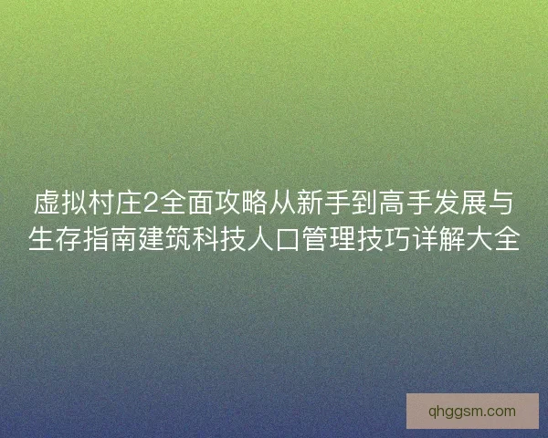 虚拟村庄2全面攻略从新手到高手发展与生存指南建筑科技人口管理技巧详解大全