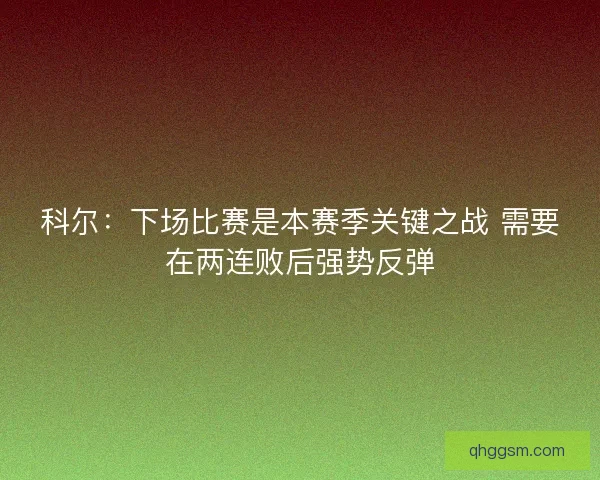 科尔：下场比赛是本赛季关键之战 需要在两连败后强势反弹