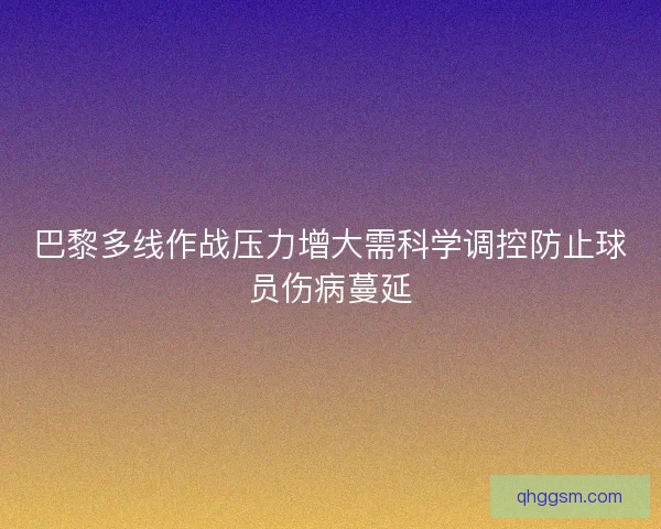 巴黎多线作战压力增大需科学调控防止球员伤病蔓延